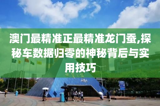 澳门最精准正最精准龙门蚕,探秘车数据归零的神秘背后与实用技巧