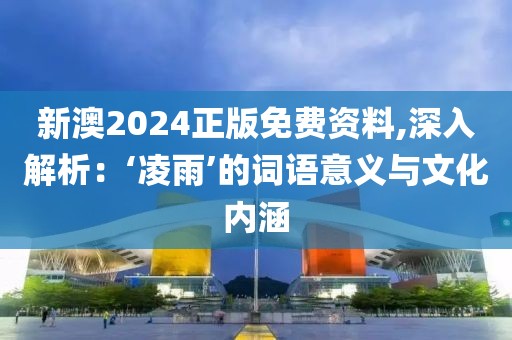 新澳2024正版免费资料,深入解析：‘凌雨’的词语意义与文化内涵