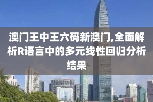 澳门王中王六码新澳门,全面解析R语言中的多元线性回归分析结果