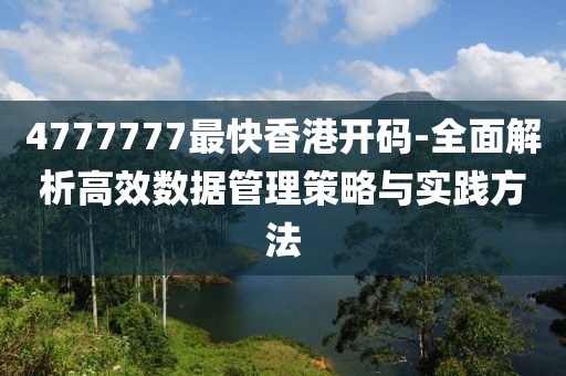 4777777最快香港开码-全面解析高效数据管理策略与实践方法