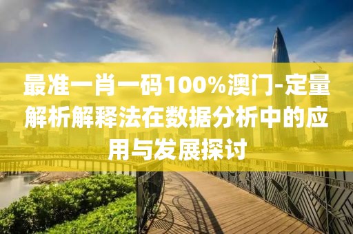 最准一肖一码100%澳门-定量解析解释法在数据分析中的应用与发展探讨