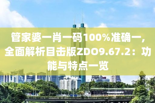 管家婆一肖一码100%准确一,全面解析目击版ZDO9.67.2：功能与特点一览