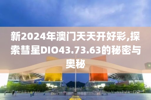 新2024年澳门天天开好彩,探索彗星DIO43.73.63的秘密与奥秘
