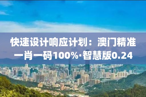 快速设计响应计划：澳门精准一肖一码100%·智慧版0.24