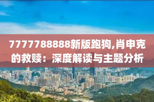 7777788888新版跑狗,肖申克的救赎：深度解读与主题分析