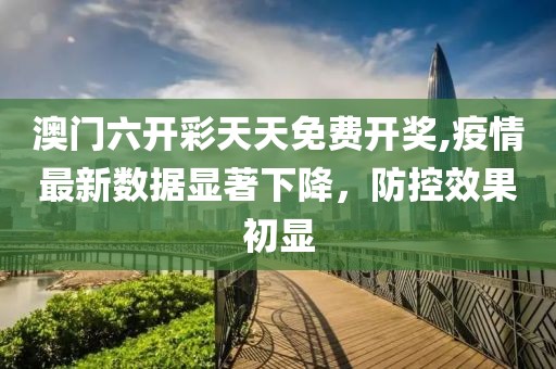 澳门六开彩天天免费开奖,疫情最新数据显著下降，防控效果初显