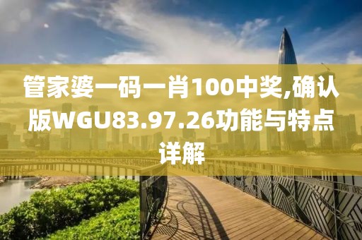 管家婆一码一肖100中奖,确认版WGU83.97.26功能与特点详解