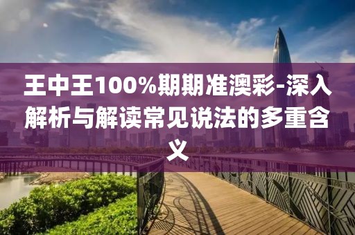 王中王100%期期准澳彩-深入解析与解读常见说法的多重含义