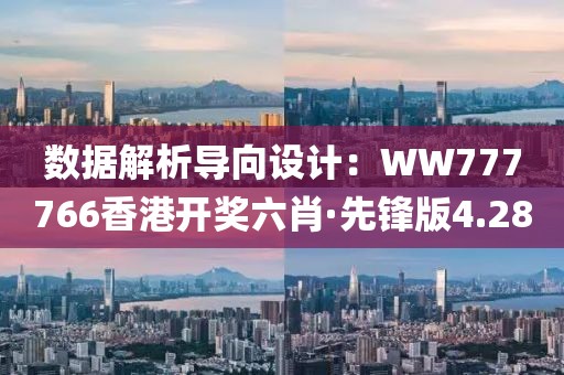 数据解析导向设计：WW777766香港开奖六肖·先锋版4.28