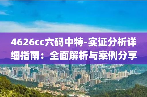 4626cc六码中特-实证分析详细指南：全面解析与案例分享