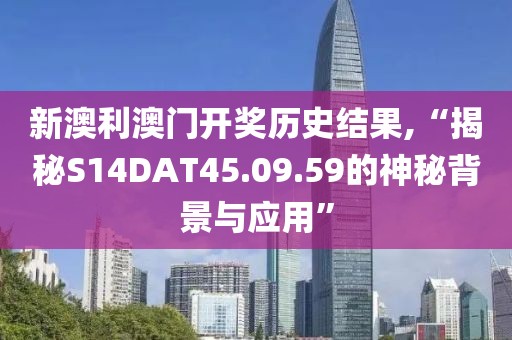 新澳利澳门开奖历史结果,“揭秘S14DAT45.09.59的神秘背景与应用”