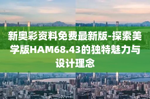 新奥彩资料免费最新版-探索美学版HAM68.43的独特魅力与设计理念