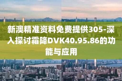 新澳精准资料免费提供305-深入探讨霜降DVK40.95.86的功能与应用