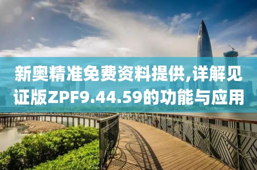 新奥精准免费资料提供,详解见证版ZPF9.44.59的功能与应用