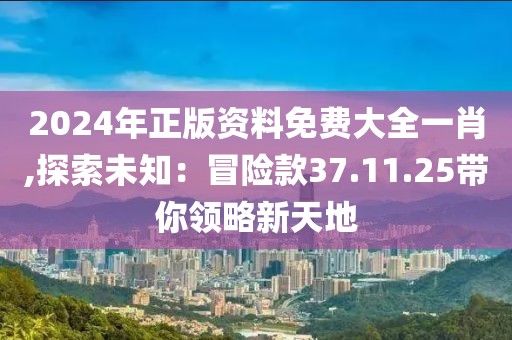 2024年正版资料免费大全一肖,探索未知：冒险款37.11.25带你领略新天地
