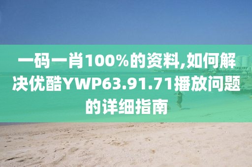 一码一肖100%的资料,如何解决优酷YWP63.91.71播放问题的详细指南