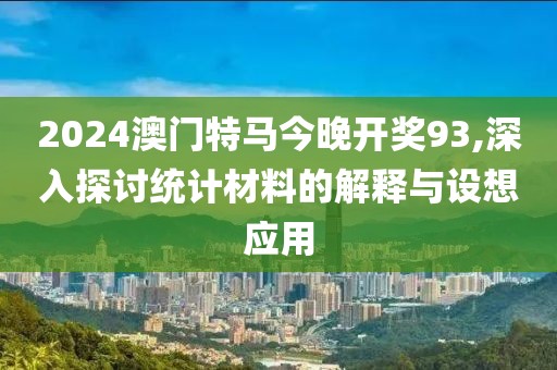 2024澳门特马今晚开奖93,深入探讨统计材料的解释与设想应用