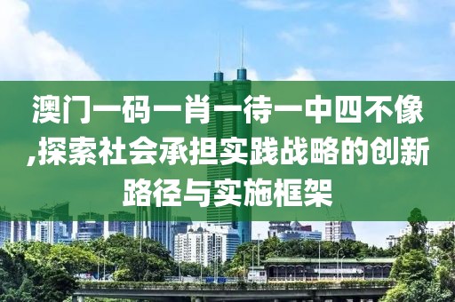 澳门一码一肖一待一中四不像,探索社会承担实践战略的创新路径与实施框架