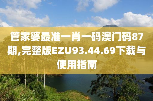 管家婆最准一肖一码澳门码87期,完整版EZU93.44.69下载与使用指南