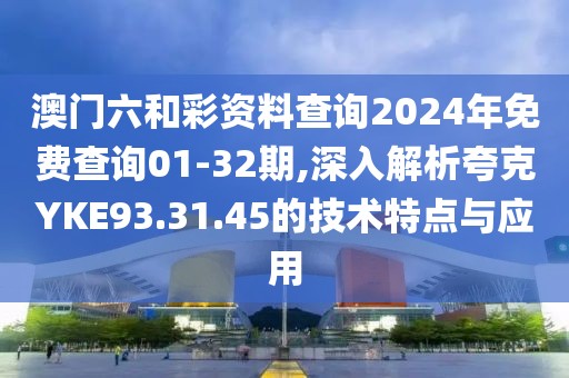 澳门六和彩资料查询2024年免费查询01-32期,深入解析夸克YKE93.31.45的技术特点与应用