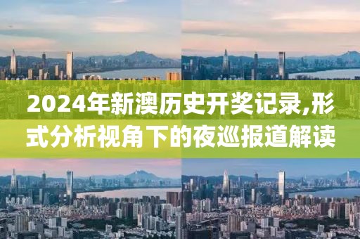 2024年新澳历史开奖记录,形式分析视角下的夜巡报道解读
