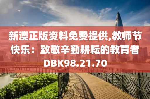 新澳正版资料免费提供,教师节快乐：致敬辛勤耕耘的教育者DBK98.21.70