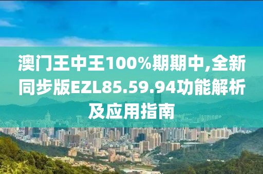 澳门王中王100%期期中,全新同步版EZL85.59.94功能解析及应用指南