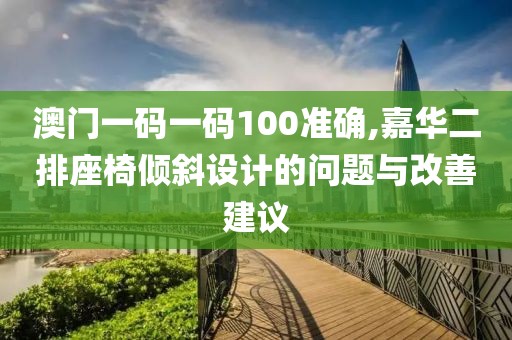 澳门一码一码100准确,嘉华二排座椅倾斜设计的问题与改善建议