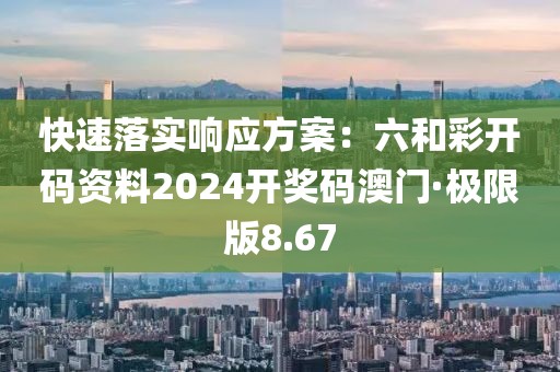 快速落实响应方案：六和彩开码资料2024开奖码澳门·极限版8.67