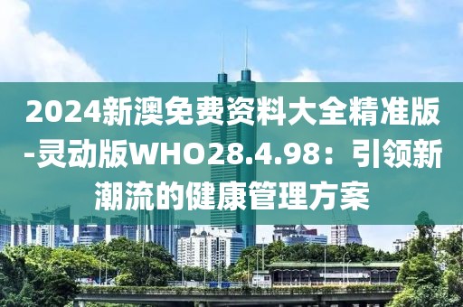 2024新澳免费资料大全精准版-灵动版WHO28.4.98：引领新潮流的健康管理方案