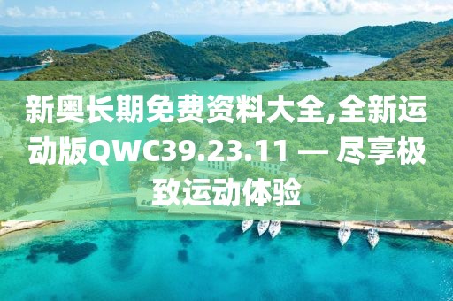 新奥长期免费资料大全,全新运动版QWC39.23.11 — 尽享极致运动体验