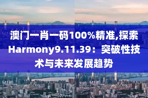 澳门一肖一码100%精准,探索Harmony9.11.39：突破性技术与未来发展趋势