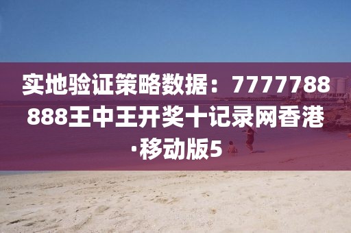 实地验证策略数据：7777788888王中王开奖十记录网香港·移动版5