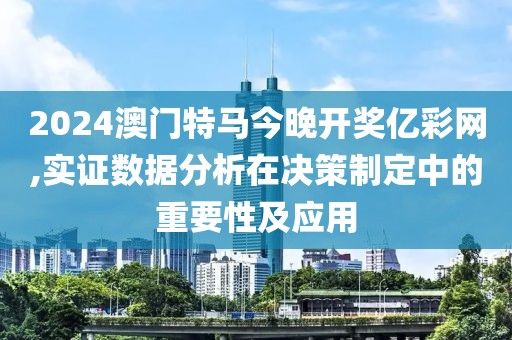 2024澳门特马今晚开奖亿彩网,实证数据分析在决策制定中的重要性及应用