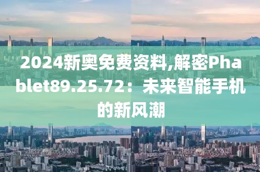 2024新奥免费资料,解密Phablet89.25.72：未来智能手机的新风潮
