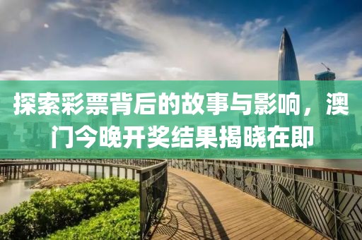 探索彩票背后的故事与影响，澳门今晚开奖结果揭晓在即