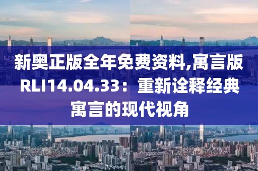 新奥正版全年免费资料,寓言版RLI14.04.33：重新诠释经典寓言的现代视角