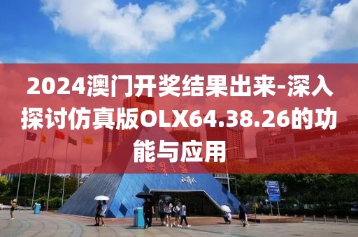 2024澳门开奖结果出来-深入探讨仿真版OLX64.38.26的功能与应用