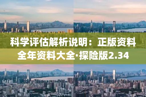 科学评估解析说明：正版资料全年资料大全·探险版2.34