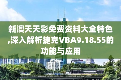 新澳天天彩免费资料大全特色,深入解析捷克VBA9.18.55的功能与应用