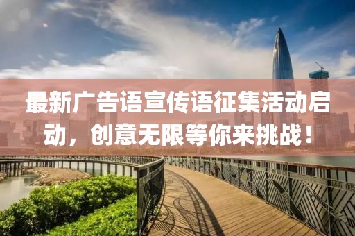 最新广告语宣传语征集活动启动，创意无限等你来挑战！
