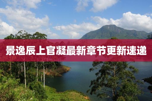 景逸辰上官凝最新章节更新速递