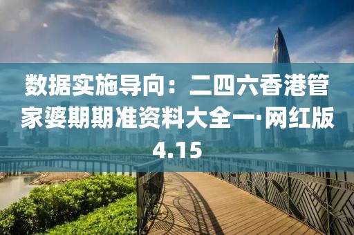 数据实施导向：二四六香港管家婆期期准资料大全一·网红版4.15