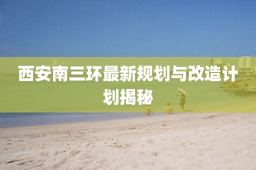 西安南三环最新规划与改造计划揭秘