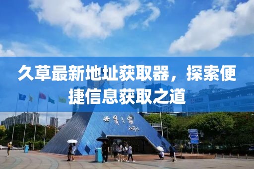 久草最新地址获取器，探索便捷信息获取之道