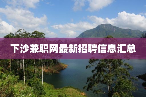 下沙兼职网最新招聘信息汇总