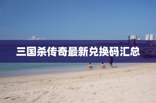 三国杀传奇最新兑换码汇总
