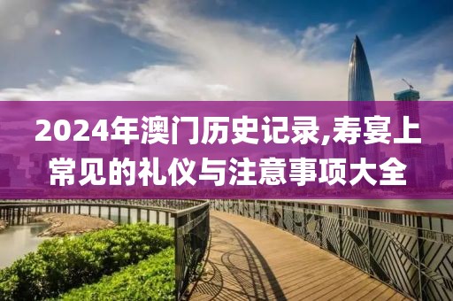 2024年澳门历史记录,寿宴上常见的礼仪与注意事项大全