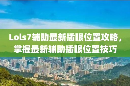 Lols7辅助最新插眼位置攻略，掌握最新辅助插眼位置技巧