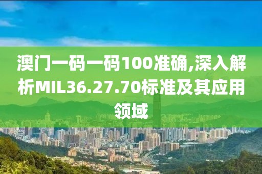 澳门一码一码100准确,深入解析MIL36.27.70标准及其应用领域